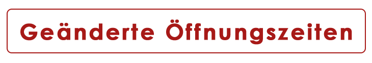 geänderte Öffnungszeiten!